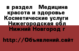  в раздел : Медицина, красота и здоровье » Косметические услуги . Нижегородская обл.,Нижний Новгород г.